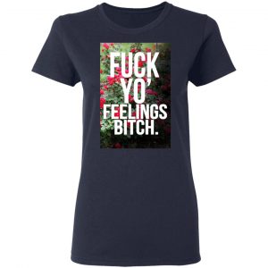 Fuck Yo' Feelings Bitch Shirt 19