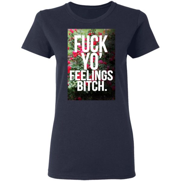 Fuck Yo' Feelings Bitch Shirt 7