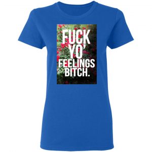 Fuck Yo' Feelings Bitch Shirt 20