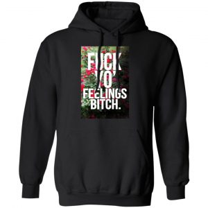 Fuck Yo' Feelings Bitch Shirt 22