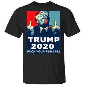 Donald Trumps 2020 Fuck Your Feelings Shirt Apparel