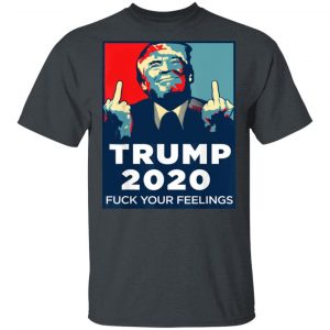 Donald Trumps 2020 Fuck Your Feelings Shirt Apparel 2