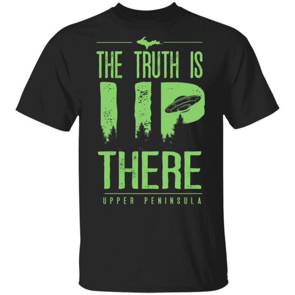 The Truth is UP There Upper Peninsula UFO Shirt 1
