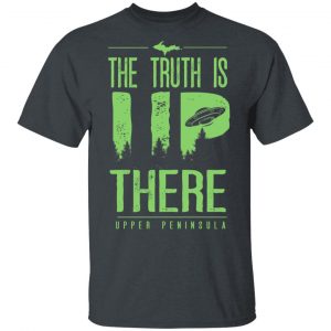The Truth is UP There Upper Peninsula UFO Shirt Funny Quotes 2