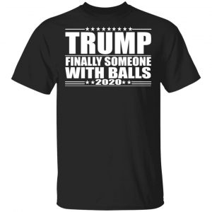 Donald Trump Finally Someone With Balls 2020 Shirt Apparel