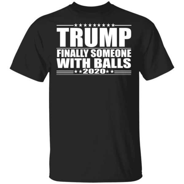 Donald Trump Finally Someone With Balls 2020 Shirt 1