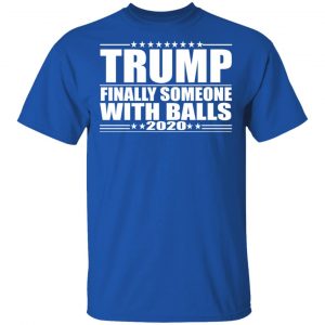 Donald Trump Finally Someone With Balls 2020 Shirt 16