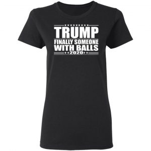 Donald Trump Finally Someone With Balls 2020 Shirt 17