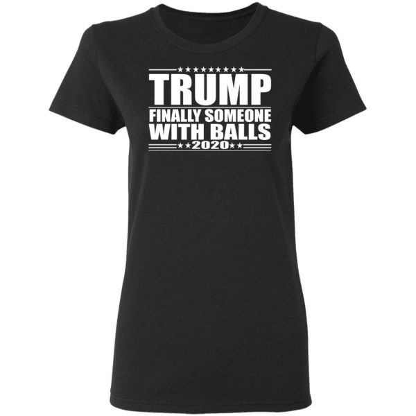 Donald Trump Finally Someone With Balls 2020 Shirt 5