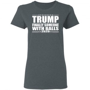 Donald Trump Finally Someone With Balls 2020 Shirt 18