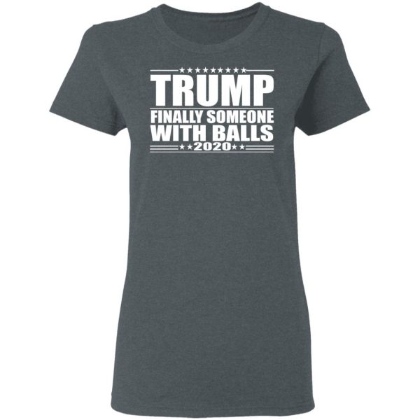 Donald Trump Finally Someone With Balls 2020 Shirt 6