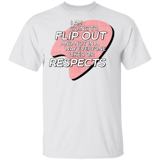 I Am Going to Flip Out And Not In A Way Everyone Likes Or Respects Shirt - Image 2