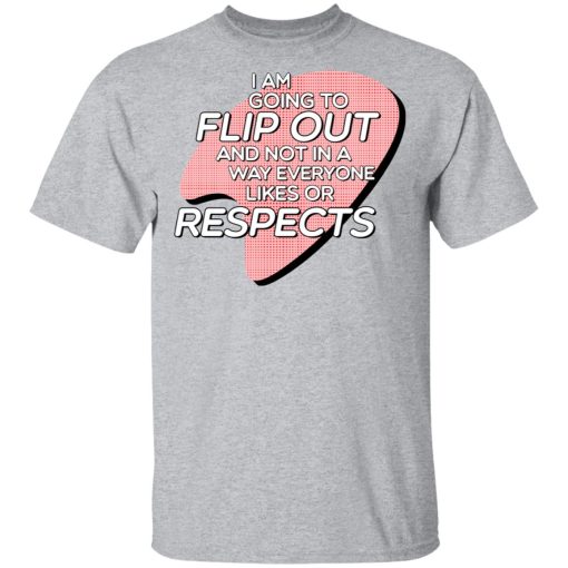 I Am Going to Flip Out And Not In A Way Everyone Likes Or Respects Shirt - Image 3