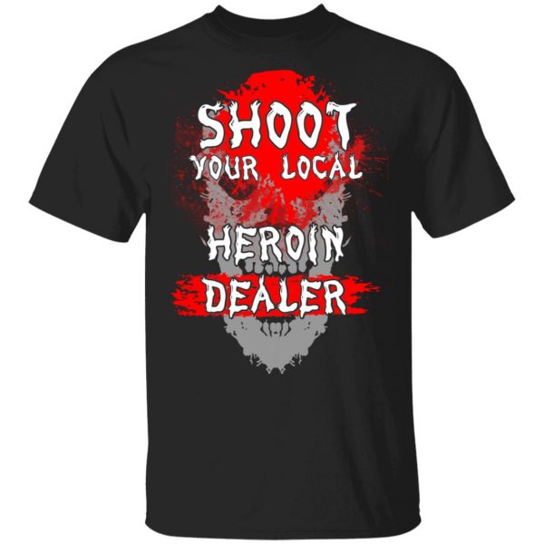 Shoot Your Local Heroin Dealer Shirt 1