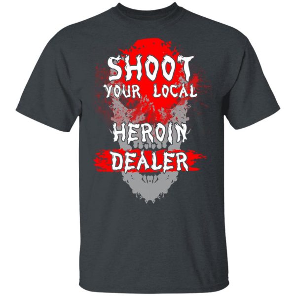 Shoot Your Local Heroin Dealer Shirt 2