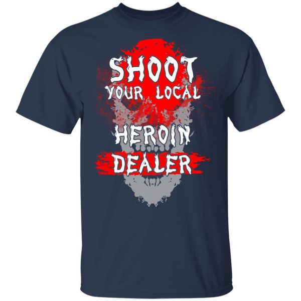 Shoot Your Local Heroin Dealer Shirt 3