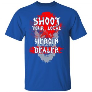 Shoot Your Local Heroin Dealer Shirt 7