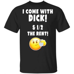 I Come With Dick & 12 The Rent Shirt Apparel
