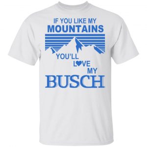 If You Like Mountains You'll Love My Busch Shirt 5