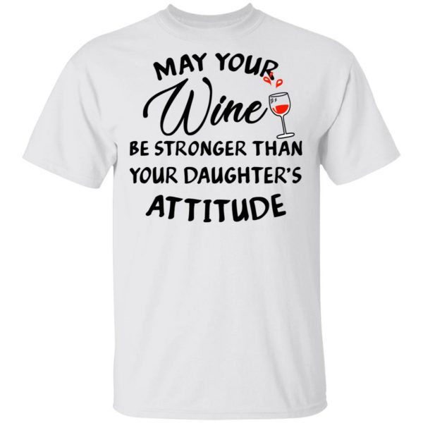 May Your Wine Be Stronger Than Your Daughter's Attitude Shirt 2