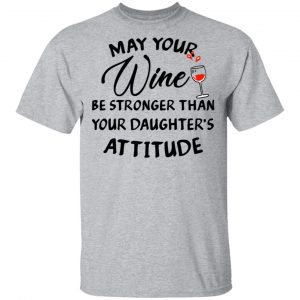 May Your Wine Be Stronger Than Your Daughter's Attitude Shirt 14