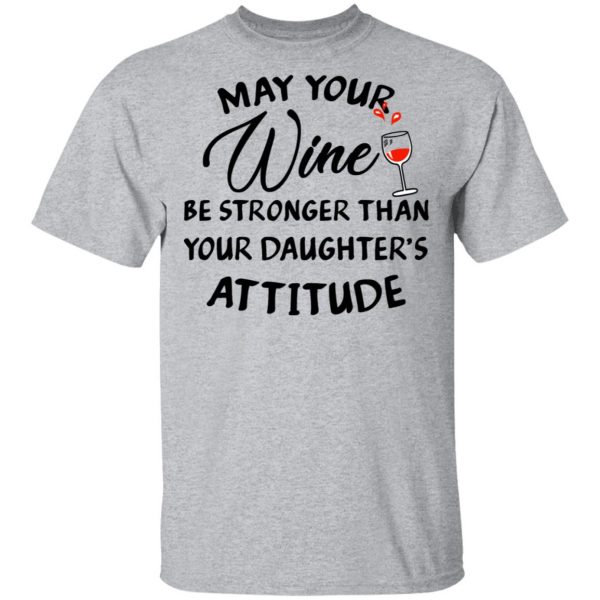May Your Wine Be Stronger Than Your Daughter's Attitude Shirt 3