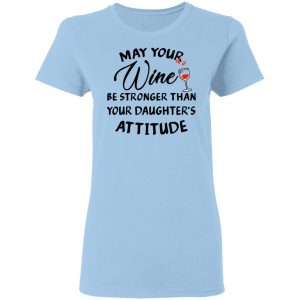 May Your Wine Be Stronger Than Your Daughter's Attitude Shirt 15