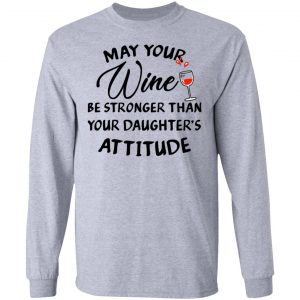 May Your Wine Be Stronger Than Your Daughter's Attitude Shirt 18