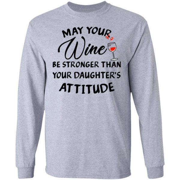 May Your Wine Be Stronger Than Your Daughter's Attitude Shirt 7