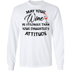 May Your Wine Be Stronger Than Your Daughter's Attitude Shirt 19