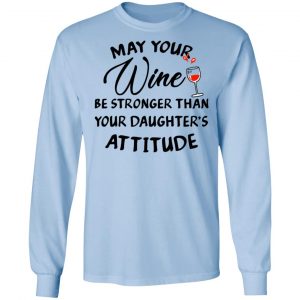 May Your Wine Be Stronger Than Your Daughter's Attitude Shirt 20