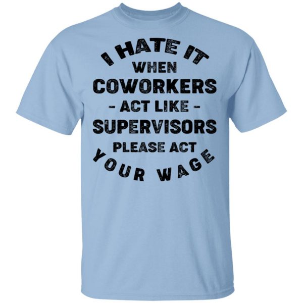 I Hate It When Coworkers Act Like Supervisors Please Act Your Wage Shirt 1