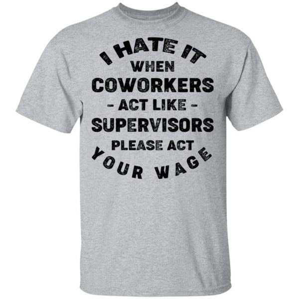 I Hate It When Coworkers Act Like Supervisors Please Act Your Wage Shirt 3