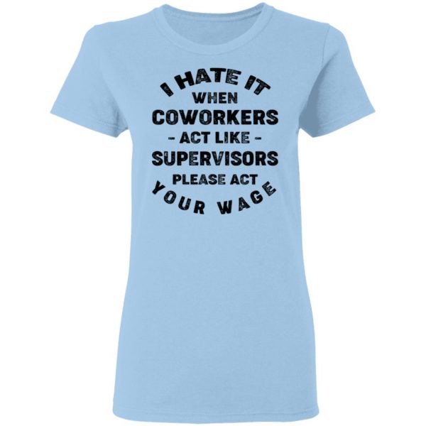 I Hate It When Coworkers Act Like Supervisors Please Act Your Wage Shirt 4