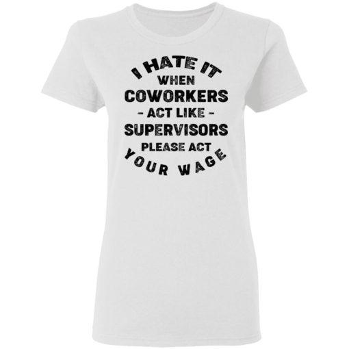 I Hate It When Coworkers Act Like Supervisors Please Act Your Wage Shirt 2