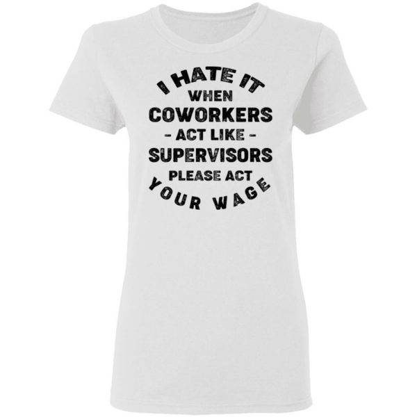 I Hate It When Coworkers Act Like Supervisors Please Act Your Wage Shirt 5