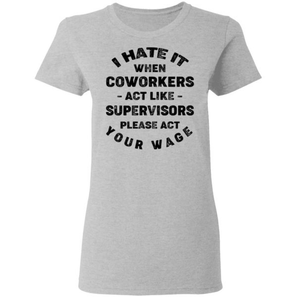 I Hate It When Coworkers Act Like Supervisors Please Act Your Wage Shirt 6