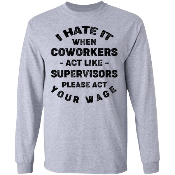 I Hate It When Coworkers Act Like Supervisors Please Act Your Wage Shirt 7