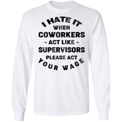 I Hate It When Coworkers Act Like Supervisors Please Act Your Wage Shirt - Image 3