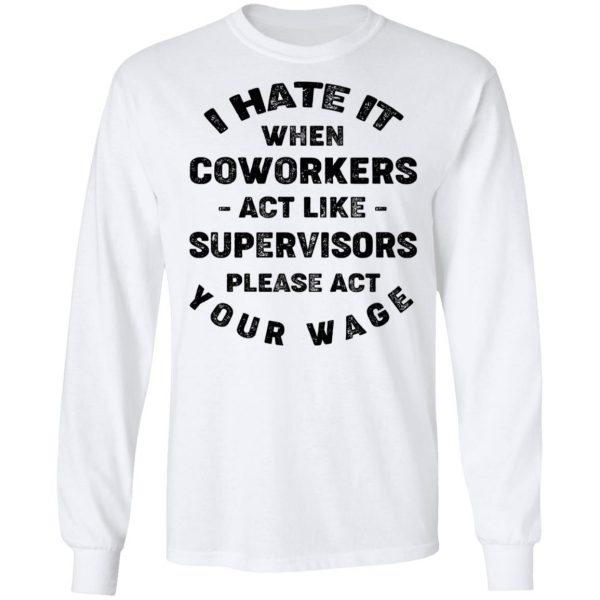 I Hate It When Coworkers Act Like Supervisors Please Act Your Wage Shirt 8