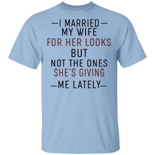 I Married My Wife For Her Looks But Not The Ones She's Giving Me Lately Shirt 1