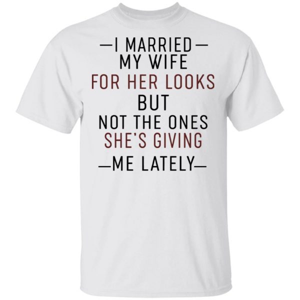 I Married My Wife For Her Looks But Not The Ones She's Giving Me Lately Shirt 2