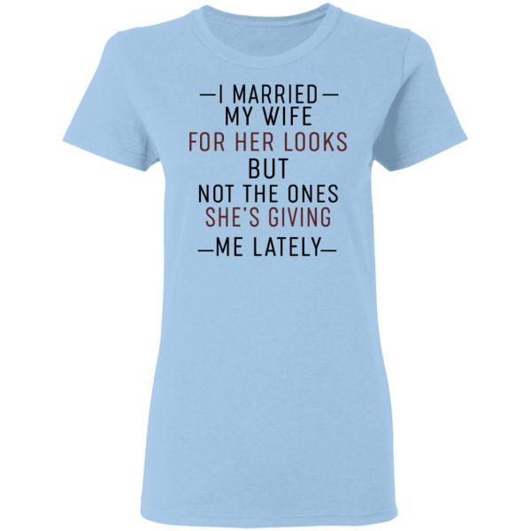 I Married My Wife For Her Looks But Not The Ones She's Giving Me Lately Shirt 4