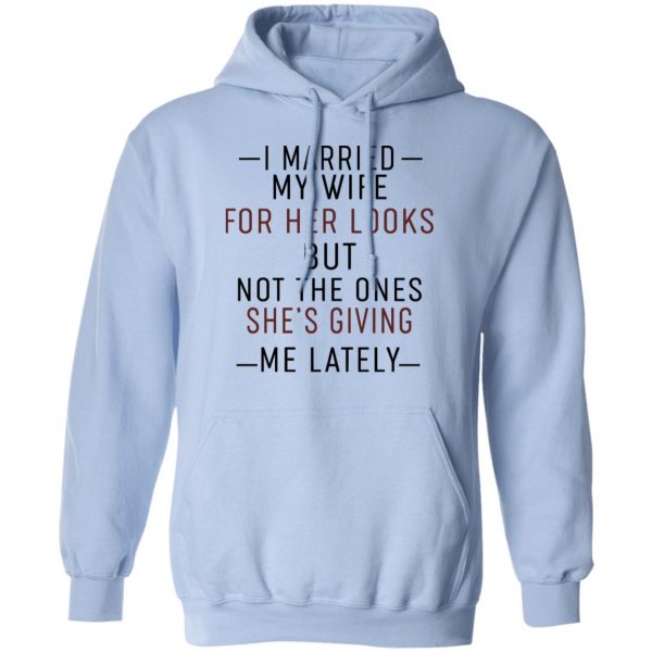 I Married My Wife For Her Looks But Not The Ones She's Giving Me Lately Shirt 12