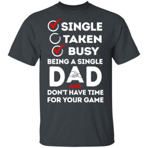 Single Taken Busy Being A Single Dad Shirt 14