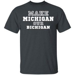 Make Michigan Our Bichigan Shirt 5