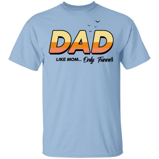 Dad Like Mom ... Only Funner Shirt