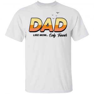 Dad Like Mom ... Only Funner Shirt 13