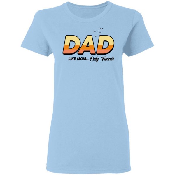 Dad Like Mom ... Only Funner Shirt 4