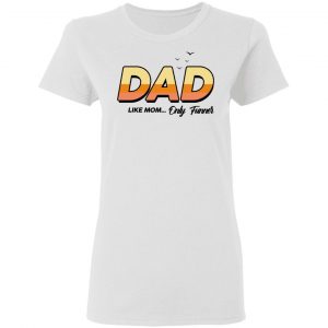 Dad Like Mom ... Only Funner Shirt 16